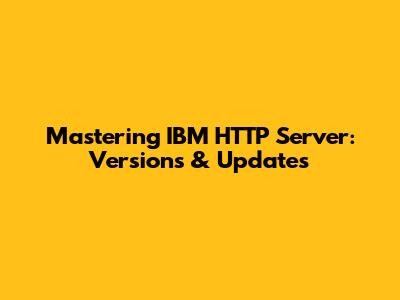 Mastering IBM HTTP Server: Versions & Updates