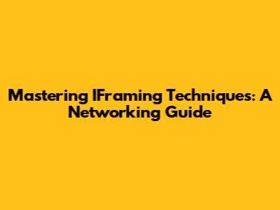 Mastering IFraming Techniques: A Networking Guide
