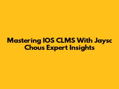 Mastering IOS CLMS With Jaysc Chou's Expert Insights