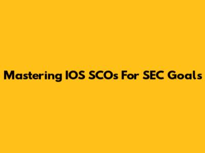 Mastering IOS SCOs For SEC Goals