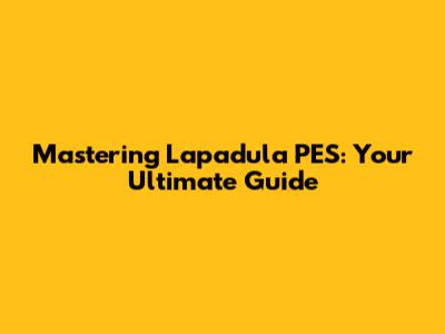 Mastering Lapadula PES: Your Ultimate Guide