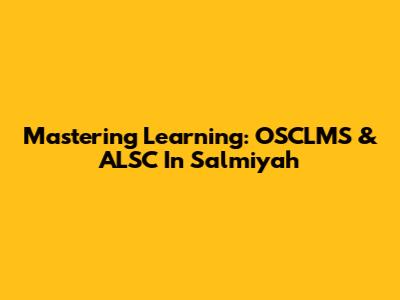 Mastering Learning: OSCLMS & ALSC In Salmiyah