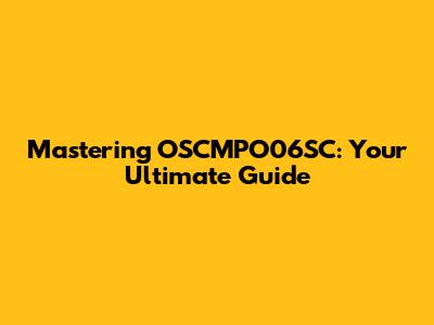 Mastering OSCMPO06SC: Your Ultimate Guide