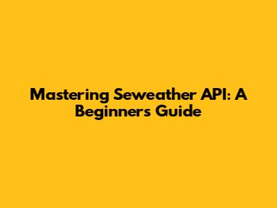 Mastering Seweather API: A Beginner's Guide
