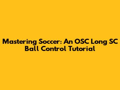 Mastering Soccer: An OSC Long SC Ball Control Tutorial