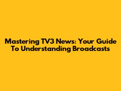 Mastering TV3 News: Your Guide To Understanding Broadcasts