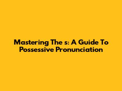 Mastering The 's: A Guide To Possessive Pronunciation