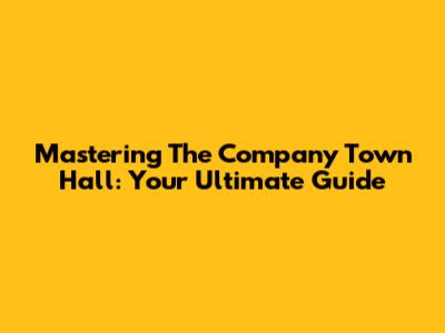 Mastering The Company Town Hall: Your Ultimate Guide