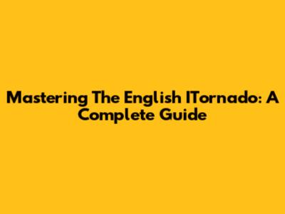 Mastering The English ITornado: A Complete Guide