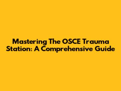 Mastering The OSCE Trauma Station: A Comprehensive Guide