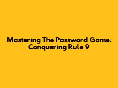 Mastering The Password Game: Conquering Rule 9