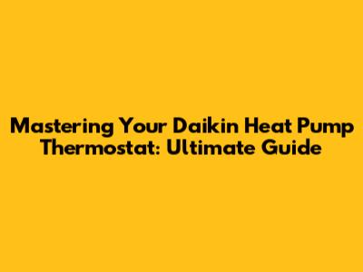 Mastering Your Daikin Heat Pump Thermostat: Ultimate Guide