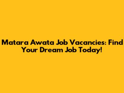 Matara Awata Job Vacancies: Find Your Dream Job Today!