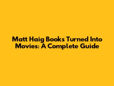 Matt Haig Books Turned Into Movies: A Complete Guide