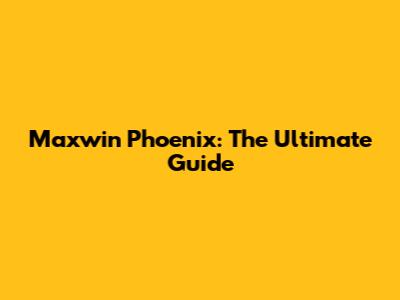Maxwin Phoenix: The Ultimate Guide