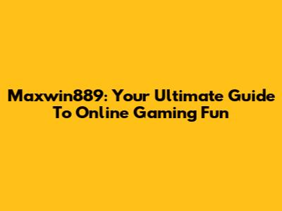Maxwin889: Your Ultimate Guide To Online Gaming Fun