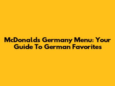 McDonald's Germany Menu: Your Guide To German Favorites