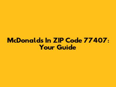 McDonald's In ZIP Code 77407: Your Guide