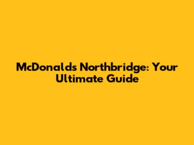 McDonald's Northbridge: Your Ultimate Guide