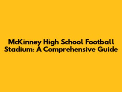 McKinney High School Football Stadium: A Comprehensive Guide