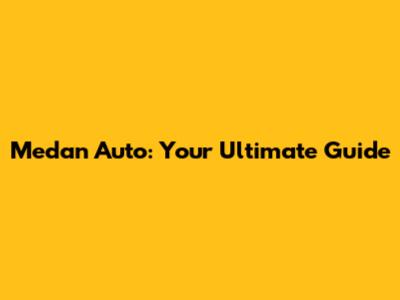 Medan Auto: Your Ultimate Guide