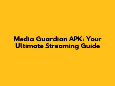 Media Guardian APK: Your Ultimate Streaming Guide