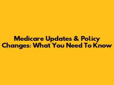 Medicare Updates & Policy Changes: What You Need To Know