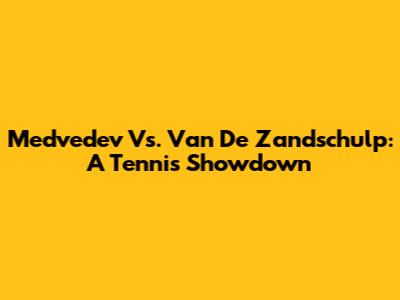 Medvedev Vs. Van De Zandschulp: A Tennis Showdown