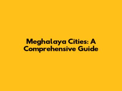 Meghalaya Cities: A Comprehensive Guide