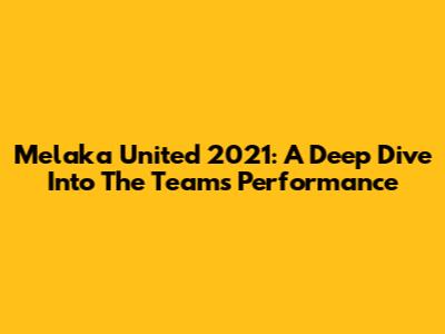Melaka United 2021: A Deep Dive Into The Team's Performance
