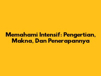Memahami Intensif: Pengertian, Makna, Dan Penerapannya