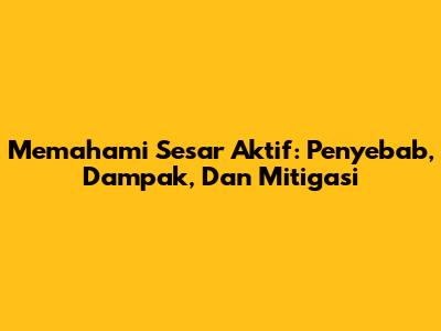 Memahami Sesar Aktif: Penyebab, Dampak, Dan Mitigasi