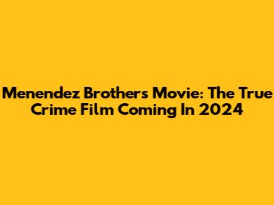 Menendez Brothers Movie: The True Crime Film Coming In 2024