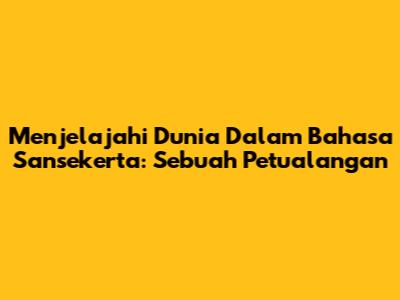 Menjelajahi Dunia Dalam Bahasa Sansekerta: Sebuah Petualangan