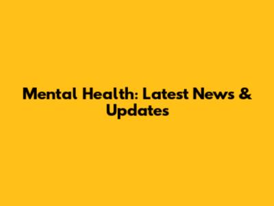 Mental Health: Latest News & Updates