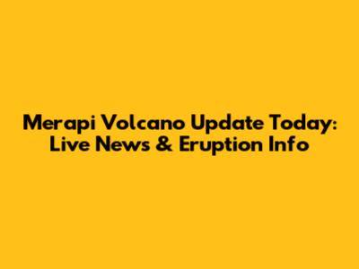 Merapi Volcano Update Today: Live News & Eruption Info