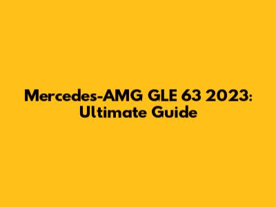 Mercedes-AMG GLE 63 2023: Ultimate Guide