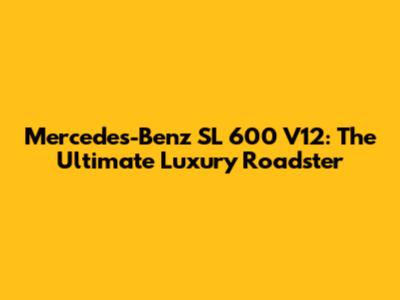 Mercedes-Benz SL 600 V12: The Ultimate Luxury Roadster