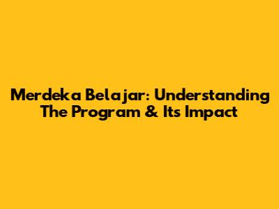 Merdeka Belajar: Understanding The Program & Its Impact
