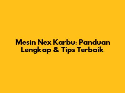 Mesin Nex Karbu: Panduan Lengkap & Tips Terbaik