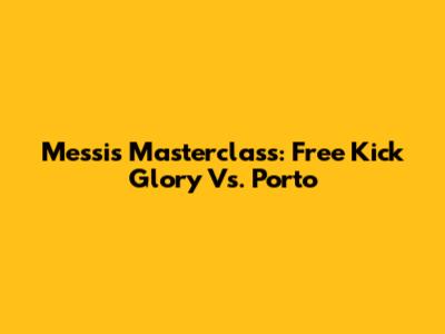 Messi's Masterclass: Free Kick Glory Vs. Porto