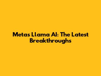 Meta's Llama AI: The Latest Breakthroughs