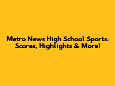 Metro News High School Sports: Scores, Highlights & More!