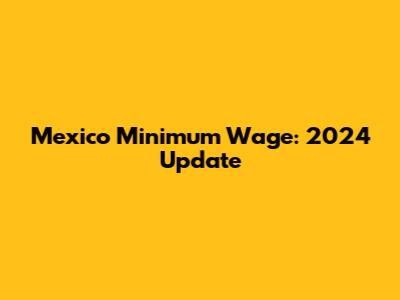 Mexico Minimum Wage: 2024 Update