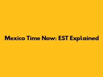 Mexico Time Now: EST Explained