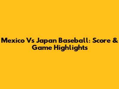 Mexico Vs Japan Baseball: Score & Game Highlights