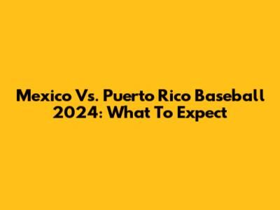Mexico Vs. Puerto Rico Baseball 2024: What To Expect