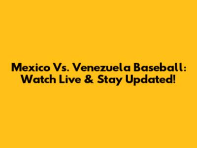 Mexico Vs. Venezuela Baseball: Watch Live & Stay Updated!