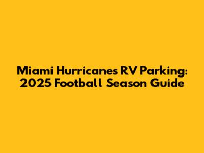 Miami Hurricanes RV Parking: 2025 Football Season Guide