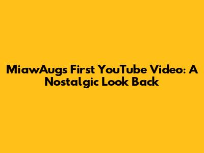 MiawAug's First YouTube Video: A Nostalgic Look Back